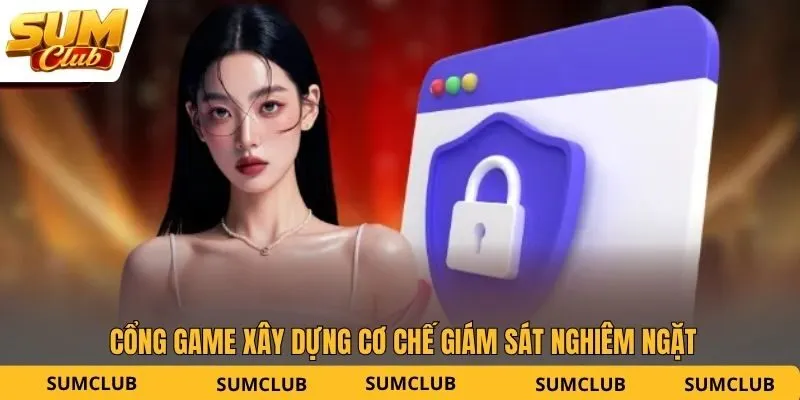 Cổng game xây dựng cơ chế giám sát nghiêm ngặt
