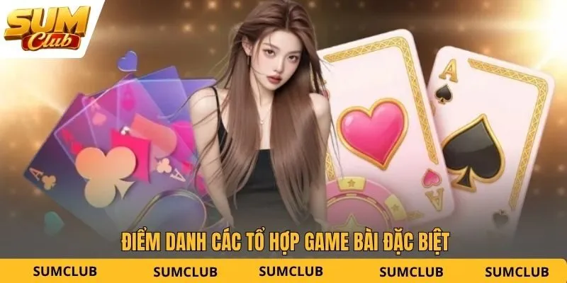 Điểm danh các tổ hợp game bài đặc biệt