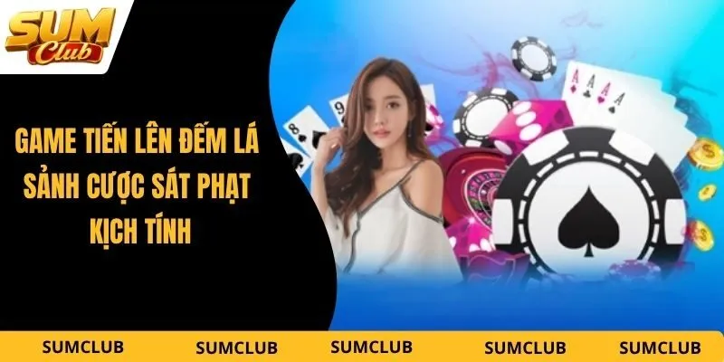 Game Bài Tiến Lên Đếm Lá – Sảnh Cược Sát Phạt Kịch Tính