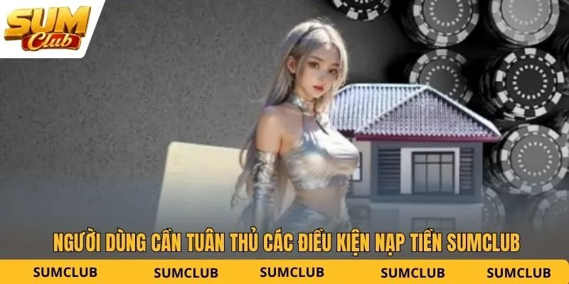 Người dùng cần tuân thủ các điều kiện nạp tiền SUMCLUB